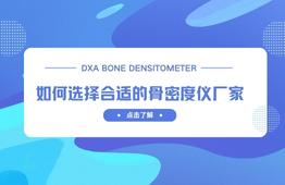如何(he)選擇合(he)適(shi)的雙(shuang)能X射(she)線骨(gu)密(mi)度儀廠家？